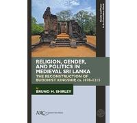 Religion, Gender, and Politics in Medieval Sri Lanka: The Reconstruction of Buddhist Kingship, ca. 1070-1215 (Gender and Power in the Premodern World)