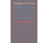 Religion in China: Universism a Key to the Study of Taoism and Confucianism