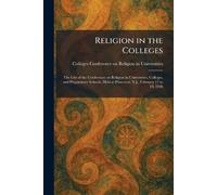 Religion in the Colleges: The Gist of the Conference on Religion in Universities, Colleges, and Preparatory Schools, Held at Princeton, N.J., February 17 to 19, 1928