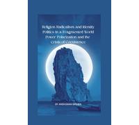 Religion Radicalism and Identity Politics in a Fragmented World Power Polarization and the Crisis of Coexistence (2025-2055: The New World Order - ... Power, Conflict, and the Future of Nations)