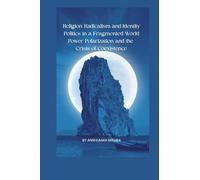 Religion Radicalism and Identity Politics in a Fragmented World Power Polarization and the Crisis of Coexistence (2025-2055: The New World Order - ... Power, Conflict, and the Future of Nations)