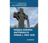 Religion, Rebellion and Violence in Ireland, c. 1603-1649 (Cambridge Studies in Early Modern British History)