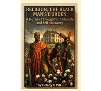 Religion: The Black Man's Burden: A Journey through Faith, Identity and Sels Discovery