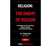 Religion: The Enemy of Reason: How Religion Feeds Superstition, Weakens Science, and Silences Questioning: 1 (Religion: The Holy Poison)