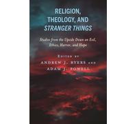 Religion, Theology, and Stranger Things: Studies from the Upside Down on Evil, Ethics, Horror, and Hope (Theology, Religion, and Pop Culture)