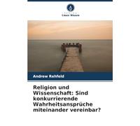 Religion und Wissenschaft: Sind konkurrierende Wahrheitsansprüche miteinander vereinbar?