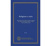 Religione e culto (Vol-1): del bisogno d'una riforma politico-religiosa per rendere possibile in Italia : la libera chiesa nel libero stato