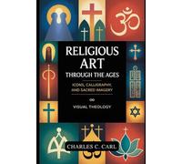 RELIGIOUS ART THROUGH THE AGES: ICONS, CALLIGRAPHY, AND SACRED IMAGERY (Visual theology)