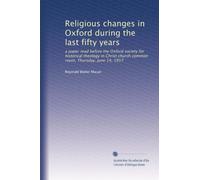 Religious changes in Oxford during the last fifty years: a paper read before the Oxford society for historical theology in Christ church common room, Thursday, June 14, 1917