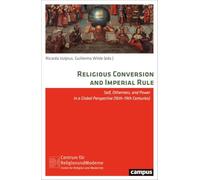 Religious Conversion and Imperial Rule: Self, Otherness, and Power in a Global Perspective (16th-19th Centuries): 35 (Religion and Modernity)