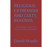 RELIGIOUS EXTREMISM AND CULTS IN KENYA: A Growing Concern of Cults in Kenya and Africa