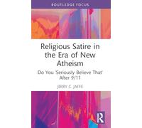 Religious Satire in the Era of New Atheism: Do You ‘Seriously Believe That’ After 9/11 (The Cultural Politics of Media and Popular Culture)