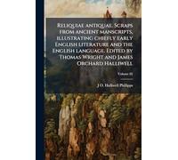 Reliquiae antiquae. Scraps from ancient manscripts, illustrating chiefly early English literature and the English language. Edited by Thomas Wright and James Orchard Halliwell