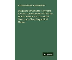 Reliquiae Baldwinianae : Selections from the Correspondence of the Late William Baldwin with Occasional Notes, and a Short Biographical Memoir