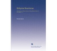 Reliquiae Hearnianae: The Remains of Thomas Hearne. Being Extracts From His Ms. Diaries, V. 1
