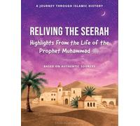 Reliving the Seerah: Highlights from the Life of the Prophet Muhammad sallAllahu 'alayhi wa sallam Based on Authentic Sources (A Journey Through Islamic History)