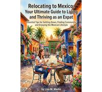 Relocating to Mexico: Your Ultimate Guide to Living and Thriving as an Expat: Essential Tips for Settling Down, Finding Community, and Enjoying the Mexican Lifestyle (Expat Relocation Guide Series)