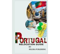 RELOCATION GUIDE TO PORTUGAL (The Global Relocation Series By Reloka Publishing)