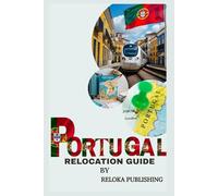 RELOCATION GUIDE TO PORTUGAL (The Global Relocation Series By Reloka Publishing)