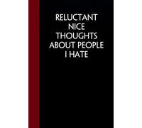Reluctant Nice Thoughts About People I Hate: Funny Sarcastic Notebooks For The Office, Workplace, Women, Coworkers, Boss, Team Leader, Friends. ( size 6"x9" - 100 pages)