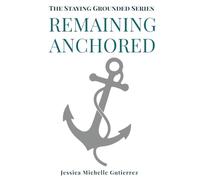 Remaining Anchored: Standing firm through storms, strongholds, emotions, and spiritual battles (The Staying Grounded Series)