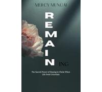 REMAINing: The Sacred Power of Staying in Christ When Life Feels Uncertain (The Becoming Series:A Journey of Intimacy, Obedience, and Trust)