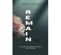 REMAINing: The Sacred Power of Staying in Christ When Life Feels Uncertain (The Becoming Series:A Journey of Intimacy, Obedience, and Trust)