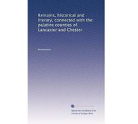 Remains, historical and literary, connected with the palatine counties of Lancaster and Chester: Volume 8