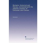 Remains, historical and literary, connected with the palatine counties of Lancaster and Chester: Volume 18