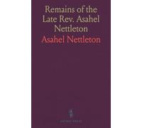 Remains of the Late Rev. Asahel Nettleton: Consisting of Sermons, Outlines and Plans of Sermons, Brief Observations on Texts of Scripture, and Miscellaneous Remarks