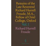 Remains of the Late Reverend Richard Hurrell Froude, M.A., Fellow of Oriel College, Oxford: Part the Second