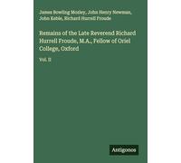 Remains of the Late Reverend Richard Hurrell Froude, M.A., Fellow of Oriel College, Oxford: Vol. II