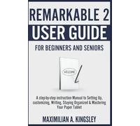 Remarkable 2 User Guide For Beginners and Seniors: A step-by-step instruction Manual to Setting Up, customizing, Writing, Staying Organized & Mastering Your Paper Tablet (KINGSLEY PRODUCT GUIDE)