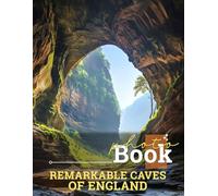 Remarkable Caves Of England Photo Book: Explore Stunning Underground Wonders Through 40 Gorgeous Images Captured In England