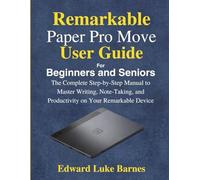 Remarkable Paper Pro Move User Guide for Beginners and Seniors: The Complete Step-by-Step Manual to Master Writing, Note-Taking, and Productivity on Your Remarkable Device