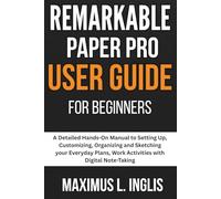 Remarkable Paper Pro User Guide For Beginners: A Detailed Hands-On Manual to Setting Up, Customizing, Organizing and Sketching your Everyday Plans, ... Digital Note-Taking (TECH & GADGET GUIDE)