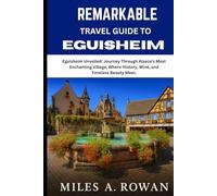 Remarkable travel guide to eguisheim: Eguisheim Unveiled: Journey Through Alsace’s Most Enchanting Village, Where History, Wine, and Timeless Beauty Meet