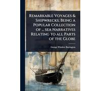Remarkable Voyages & Shipwrecks; Being a Popular Collection of ... sea Narratives Relating to all Parts of the Globe
