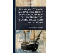Remarkable Voyages & Shipwrecks; Being a Popular Collection of ... sea Narratives Relating to all Parts of the Globe