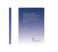 Remarks on a Book Intitled Christianity as Old as the Creation With Regard to Ecclesiastical Antiquity
