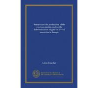 Remarks on the production of the precious metals, and on the demonetization of gold in several countries in Europe (Vol-1)
