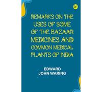 Remarks on the Uses of some of the Bazaar Medicines and Common Medical Plants of India