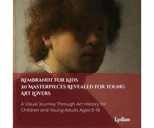 REMBRANDT FOR KIDS 20 MASTERPIECES REVEALED FOR YOUNG ART LOVERS: A Visual Journey Through Art History for Children and Young Adults Ages 9-16
