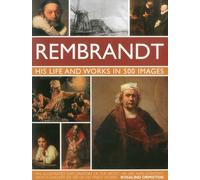 Rembrandt: His Life and Works in 500 Images: An Illustrated Exploration of the Artist, His Life and Context, with a Gallery of 300 of His Finest Works (Great Artists)