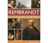 Rembrandt: A Study of the Artist, His Life and Context, with 500 Images, and a Gallery Showing 300 of His Most Iconic Paintings