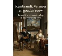 Rembrandt, Vermeer en gouden eeuw: Leven, licht en meesterschap in de zeventiende eeuw