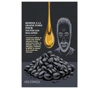 Remède à la graine noire pour toutes les maladies: Comment utiliser le cumin noir (herbe miracle) et son huile pour traiter le diabète, l'acné, les ... la BPCO, le cancer et la chute des cheveux