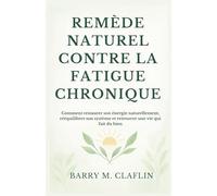 REMÈDE NATUREL CONTRE LA FATIGUE CHRONIQUE: Comment restaurer son énergie naturellement, rééquilibrer son système et retrouver une vie qui fait du bien