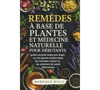 Remèdes à base de plantes et médecine naturelle pour débutants: guide complet étape par étape sur les plantes médicinales, les remèdes maison et les solutions de santé alternatives