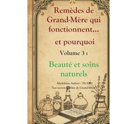 Remèdes de Grand-Mère qui fonctionnent et pourquoi - Vol. 3 : Beauté & Soins Naturels, recettes cosmétiques maison de nos aïeules: Masques, soins, ... oubliés de Grand-Mère revus par la science)